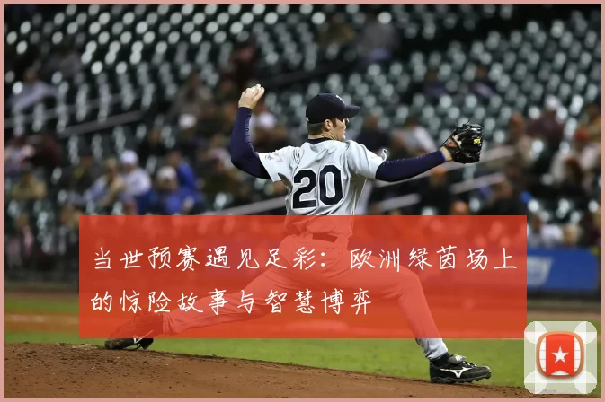 当世预赛遇见足彩:欧洲绿茵场上的惊险故事与智慧博弈