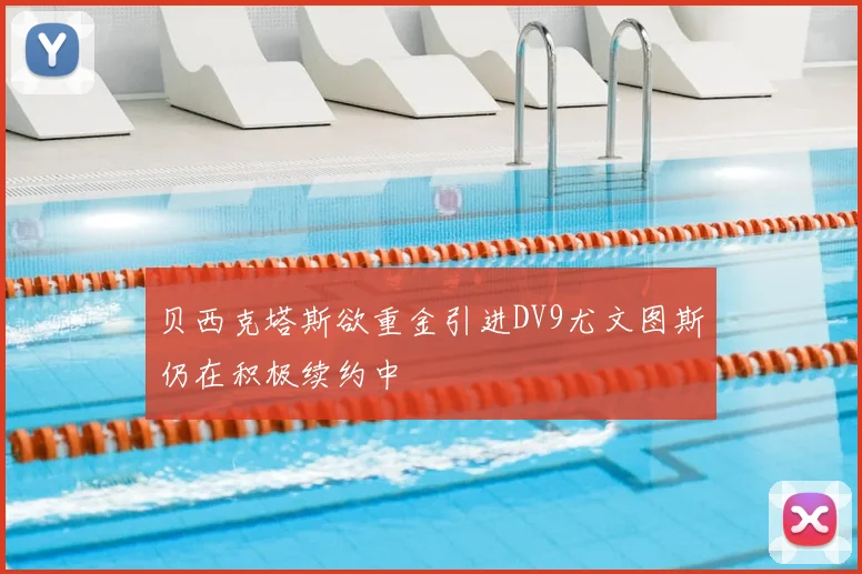 贝西克塔斯欲重金引进DV9尤文图斯仍在积极续约中