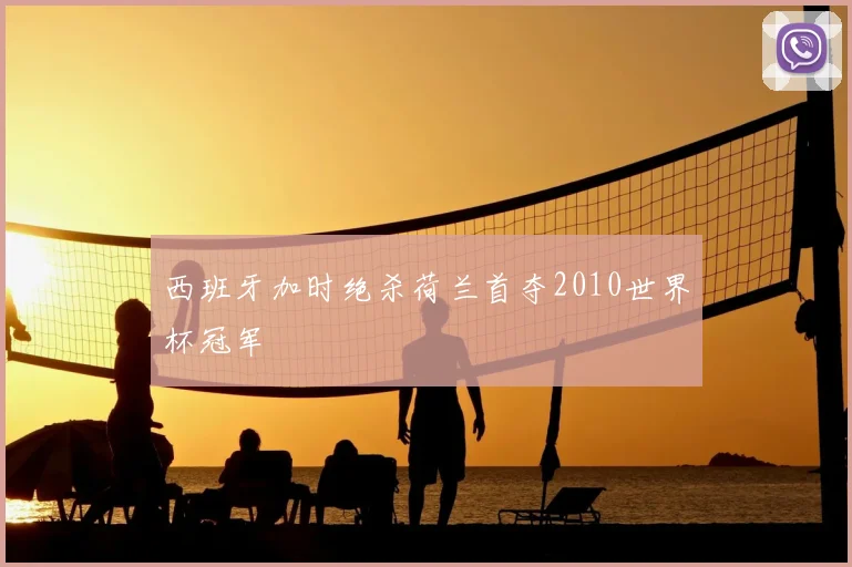 西班牙加时绝杀荷兰首夺2010世界杯冠军