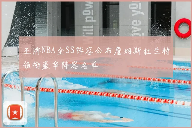 王牌NBA全SS阵容公布詹姆斯杜兰特领衔豪华阵容名单
