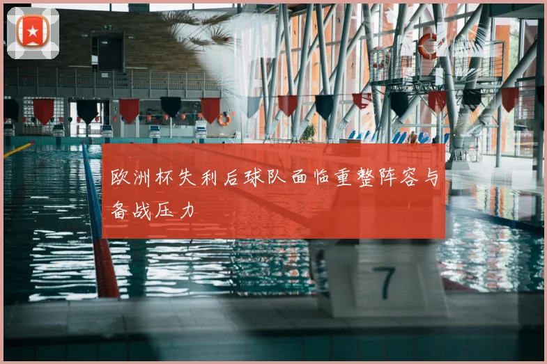欧洲杯失利后球队面临重整阵容与备战压力