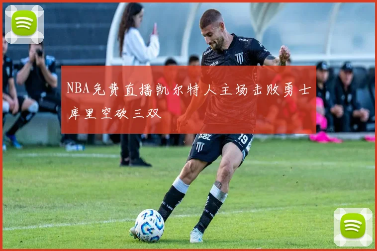 NBA免费直播凯尔特人主场击败勇士库里空砍三双