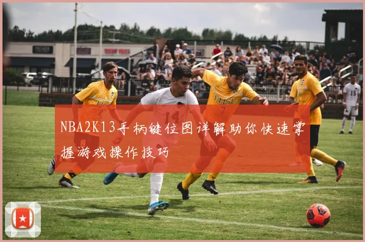 NBA2K13手柄键位图详解助你快速掌握游戏操作技巧