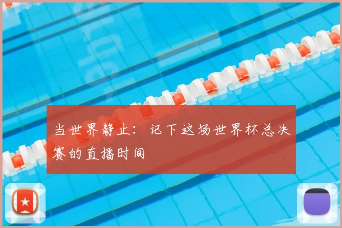 当世界静止：记下这场世界杯总决赛的直播时间