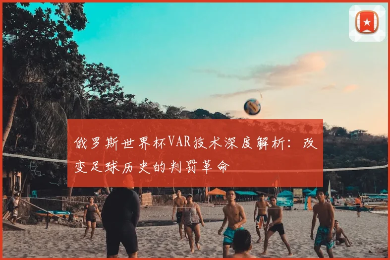 俄罗斯世界杯VAR技术深度解析:改变足球历史的判罚革命