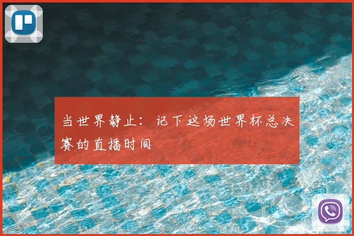 当世界静止:记下这场世界杯总决赛的直播时间