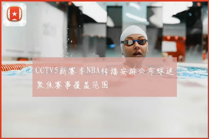 CCTV5新赛季NBA转播安排公布球迷聚焦赛事覆盖范围