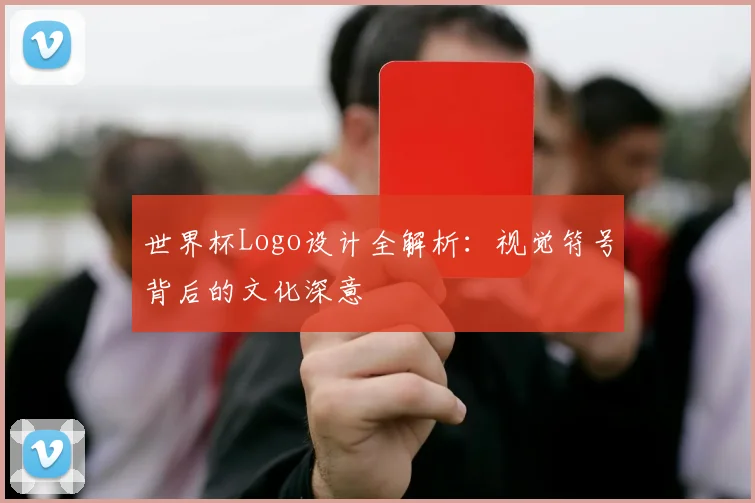 世界杯Logo设计全解析:视觉符号背后的文化深意