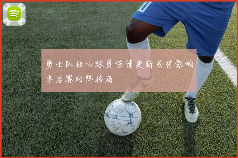勇士队核心球员伤情更新或将影响季后赛对阵格局