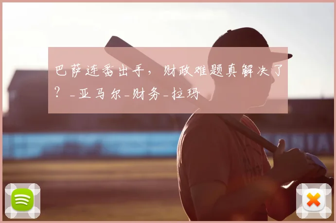 巴萨连番出手,财政难题真解决了?_亚马尔_财务_拉玛