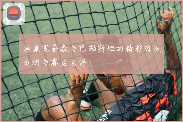 迪康塞普森与巴勒斯坦的精彩对决分析与赛后点评
