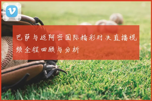 巴萨与迈阿密国际精彩对决直播视频全程回顾与分析