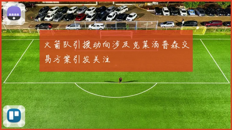 火箭队引援动向涉及克莱汤普森交易方案引发关注
