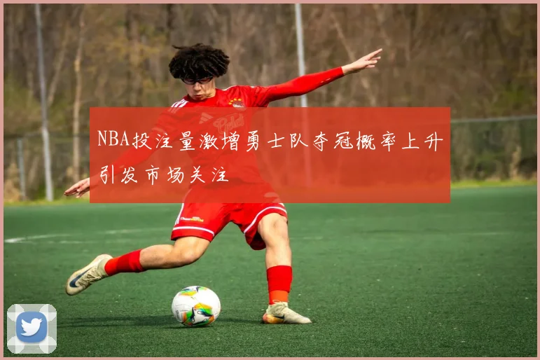 NBA投注量激增勇士队夺冠概率上升引发市场关注