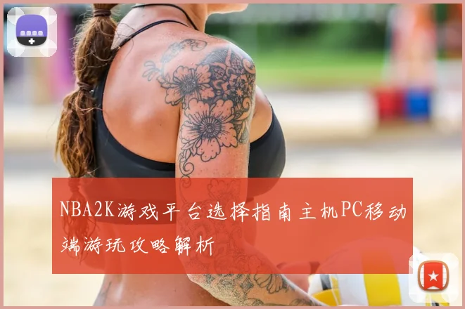NBA2K游戏平台选择指南主机PC移动端游玩攻略解析