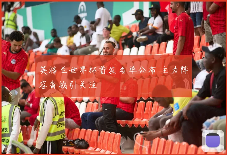 英格兰世界杯首发名单公布 主力阵容备战引关注
