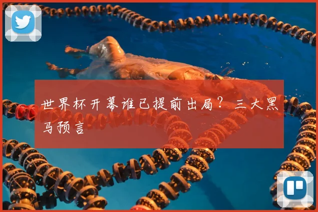 世界杯开幕谁已提前出局？三大黑马预言