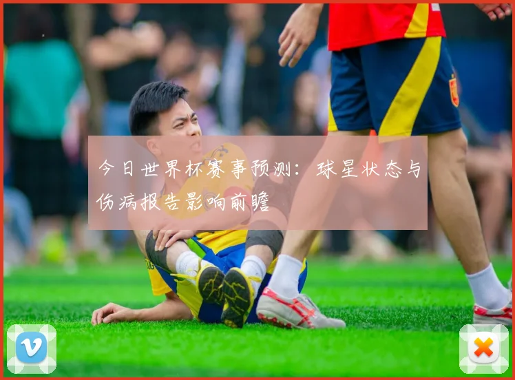 今日世界杯赛事预测：球星状态与伤病报告影响前瞻