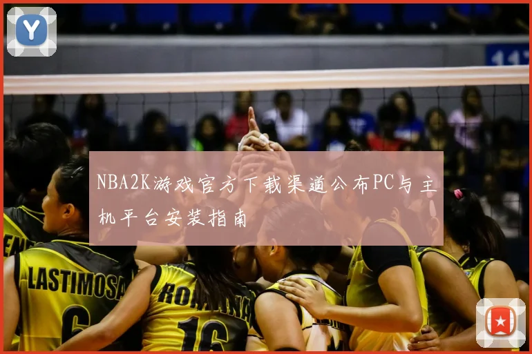 NBA2K游戏官方下载渠道公布PC与主机平台安装指南