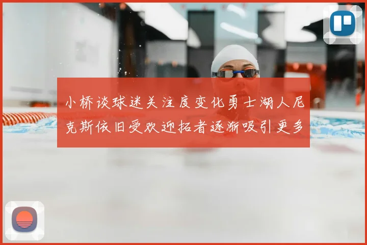 小桥谈球迷关注度变化勇士湖人尼克斯依旧受欢迎拓者逐渐吸引更多观众