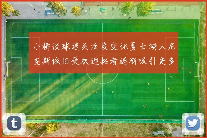 小桥谈球迷关注度变化勇士湖人尼克斯依旧受欢迎拓者逐渐吸引更多观众