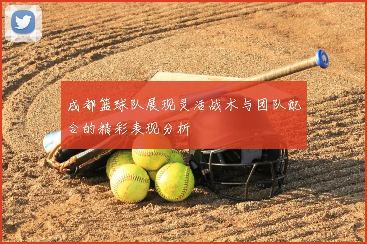 成都篮球队展现灵活战术与团队配合的精彩表现分析