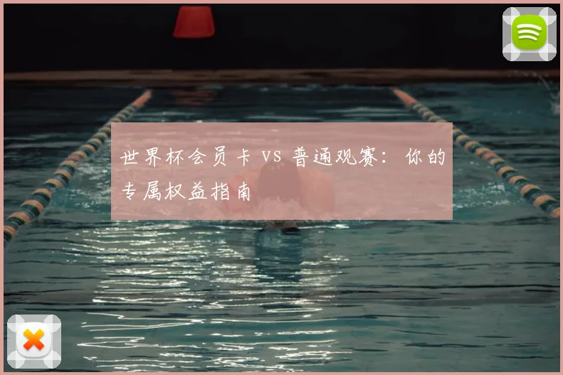 世界杯会员卡 vs 普通观赛：你的专属权益指南