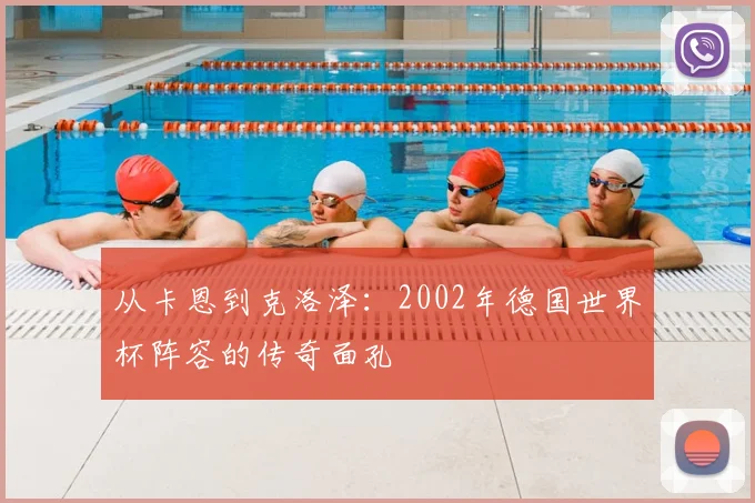 从卡恩到克洛泽：2002年德国世界杯阵容的传奇面孔