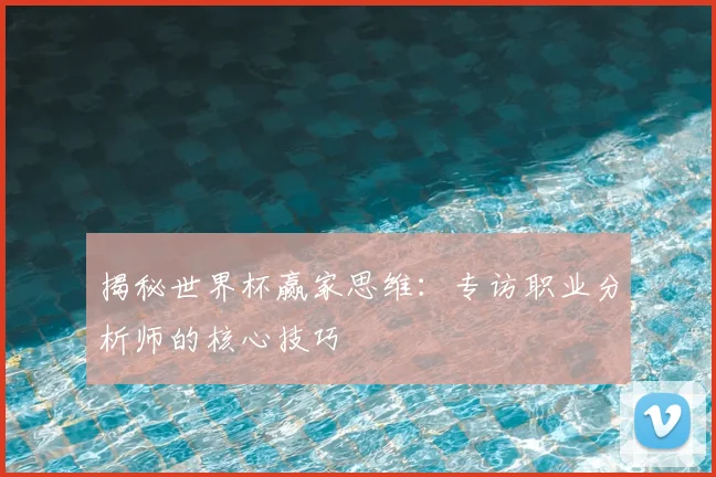 揭秘世界杯赢家思维:专访职业分析师的核心技巧