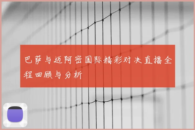 巴萨与迈阿密国际精彩对决直播全程回顾与分析