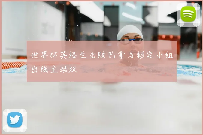 世界杯英格兰击败巴拿马锁定小组出线主动权