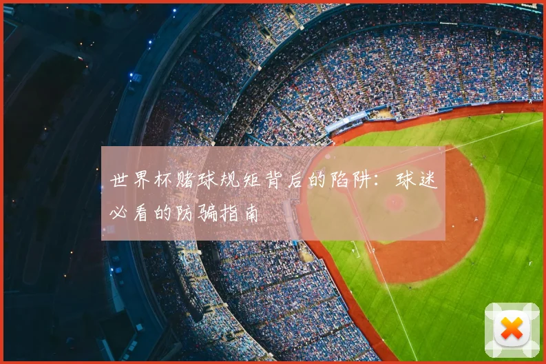 世界杯赌球规矩背后的陷阱:球迷必看的防骗指南