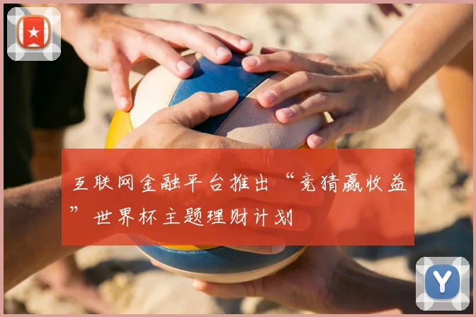 互联网金融平台推出“竞猜赢收益”世界杯主题理财计划