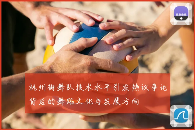 杭州街舞队技术水平引发热议争论背后的舞蹈文化与发展方向