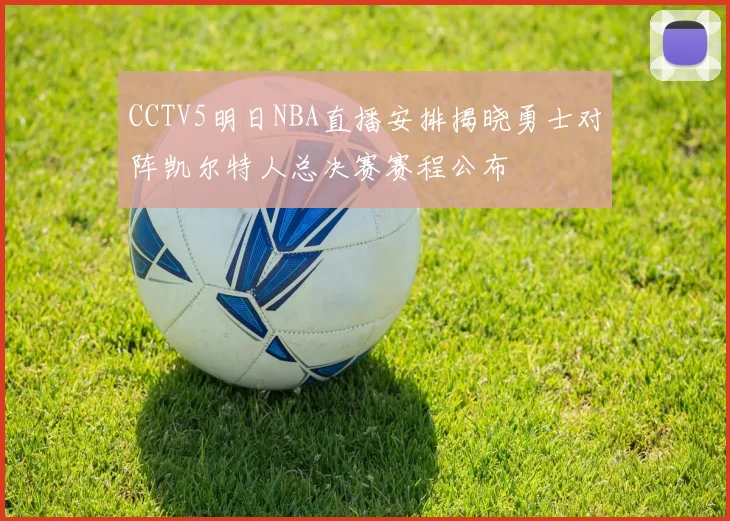 CCTV5明日NBA直播安排揭晓勇士对阵凯尔特人总决赛赛程公布