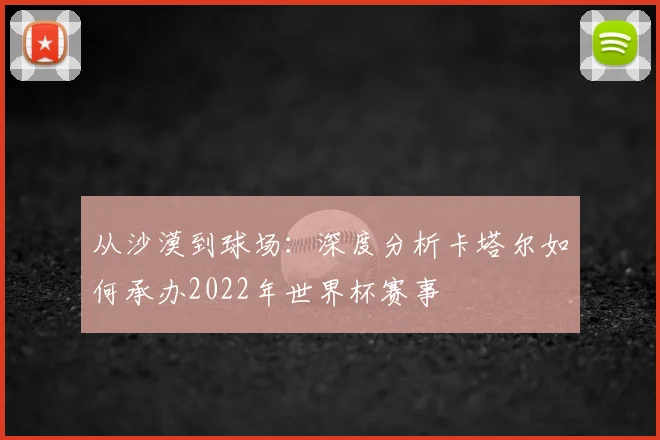 从沙漠到球场：深度分析卡塔尔如何承办2022年世界杯赛事