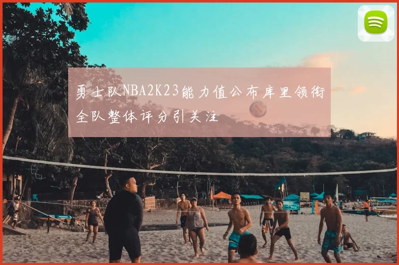 勇士队NBA2K23能力值公布库里领衔全队整体评分引关注