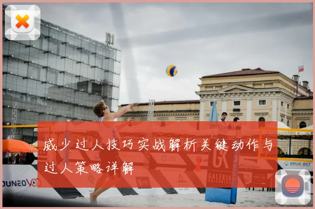 威少过人技巧实战解析关键动作与过人策略详解