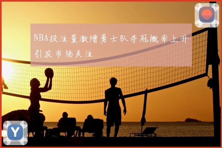 NBA投注量激增勇士队夺冠概率上升引发市场关注