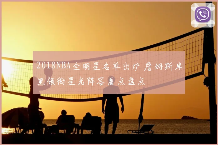 2018NBA全明星名单出炉 詹姆斯库里领衔星光阵容看点盘点