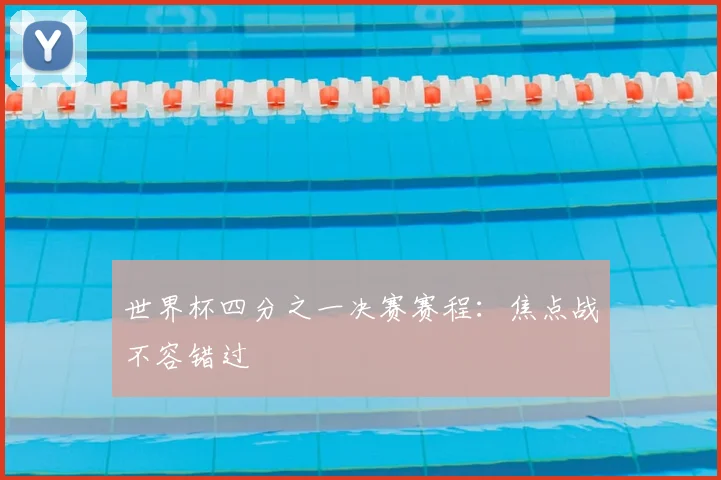 世界杯四分之一决赛赛程:焦点战不容错过