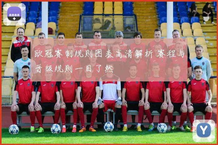 欧冠赛制规则图表高清解析 赛程与晋级规则一目了然