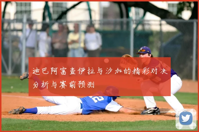 迪巴阿富查伊拉与沙加的精彩对决分析与赛前预测
