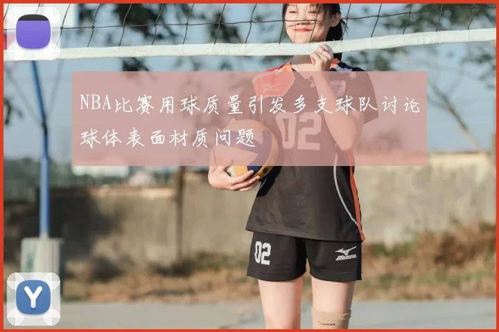 NBA比赛用球质量引发多支球队讨论球体表面材质问题
