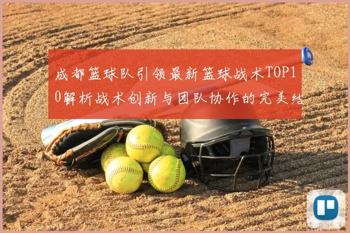 成都篮球队引领最新篮球战术TOP10解析战术创新与团队协作的完美结合