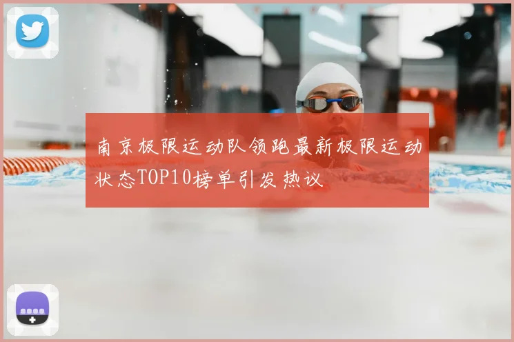 南京极限运动队领跑最新极限运动状态TOP10榜单引发热议