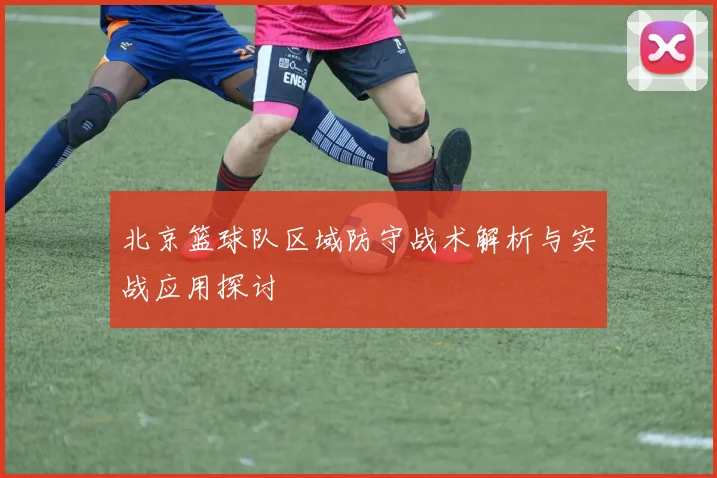 北京篮球队区域防守战术解析与实战应用探讨