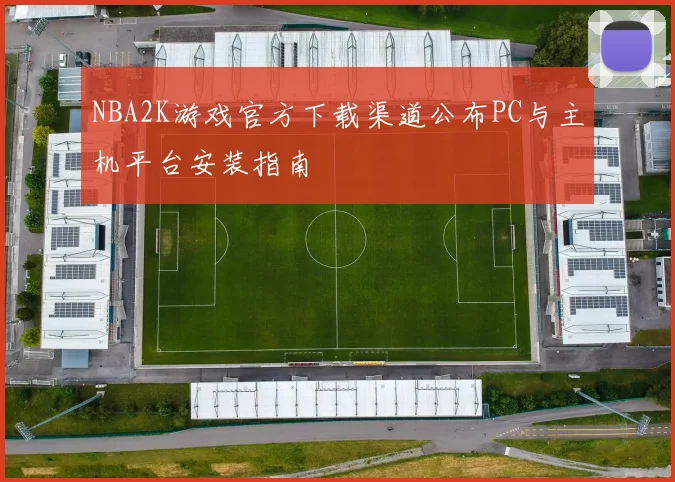 NBA2K游戏官方下载渠道公布PC与主机平台安装指南