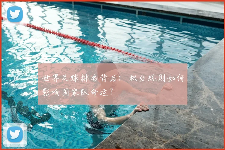 世界足球排名背后：积分规则如何影响国家队命运？