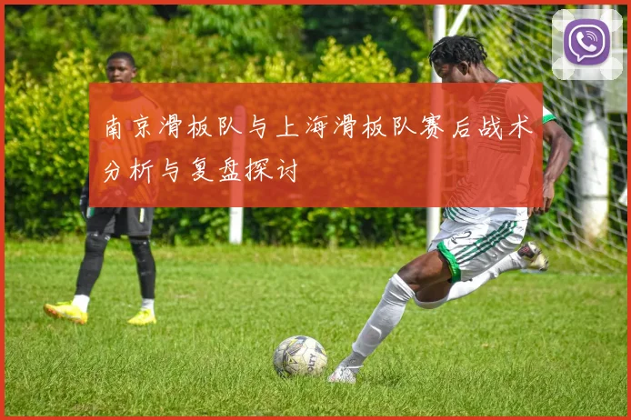 南京滑板队与上海滑板队赛后战术分析与复盘探讨